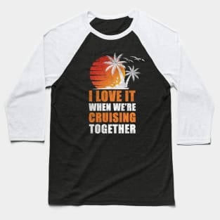 I Love It When We're Cruisin' Together Family Trip Cruise shirt Baseball T-Shirt